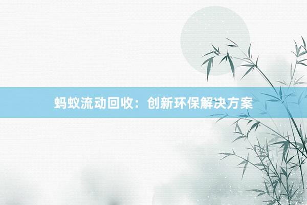 蚂蚁流动回收：创新环保解决方案