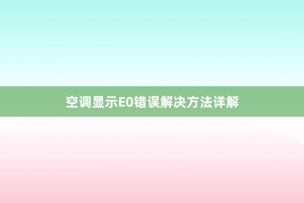 空调显示E0错误解决方法详解