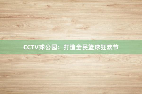 CCTV球公园：打造全民篮球狂欢节